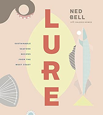 Lure : Sustainable Seafood Recipes from the West Coast by Ned Bell