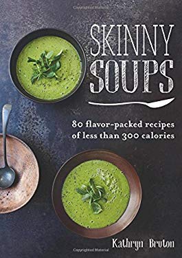Skinny Soups : 80 Flavor-Packed Recipes of Less Than 300 Calories by Kathryn Bruton