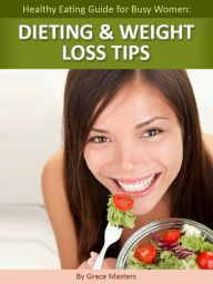 Healthy Eating Guide for Busy Women: Dieting & Weight Loss Tips Grace Masters Author