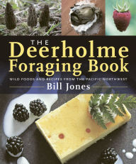 The Deerholme Foraging Book: Wild Foods from the Pacific Northwest Bill Jones Author