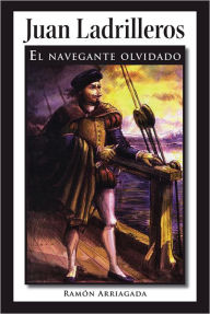Juan Ladrilleros: El navegante olvidado Ram?n Arriagada Author