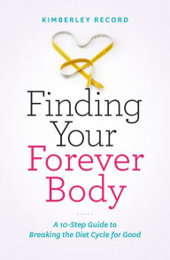 Finding Your Forever Body: A 10-Step Guide to Breaking the Diet Cycle for Good Kimberley Record Author