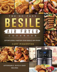 The No-Fuss Besile Air Fryer Cookbook: Affordable, Quick & Easy Recipes to Effortlessly Master Your Besile Air Fryer Gary Pinkerton Author