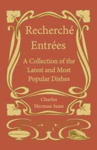 Recherche? Entre?es - A Collection of the Latest and Most Popular Dishes Charles Herman Senn Author