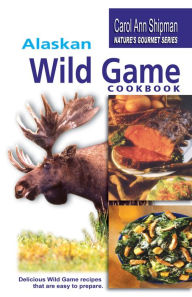 Alaska Wild Game Cookbook: Nature's Gourmet Series Carol Ann Shipman Author
