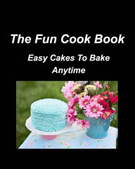 The Fun Cook Book Easy Cakes To Bake Anytime: Cakes Chocolate Lemon Cherry Blueberry Recipes Bake Cookbooks Mary Taylor Author