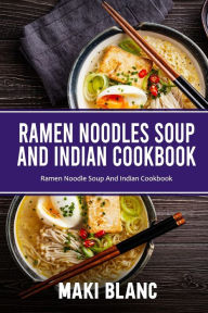 Ramen Noodle Soup And Indian Cookbook: Ramen Noodle Soup And Indian Cookbook Maki Blanc Author