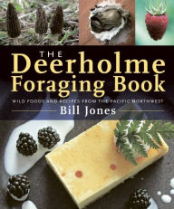 The Deerholme Foraging Book: Wild Foods and Recipes from the Pacific Northwest Bill Jones Author