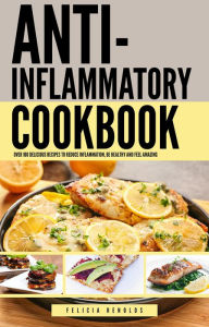 The Anti-Inflammatory Complete Cookbook: Over 100 Delicious Recipes to Reduce Inflammation, Be Healthy and Feel Amazing Felicia Renolds Author