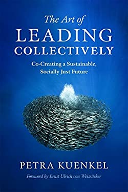 The Art of Leading Collectively : Co-Creating a Sustainable, Socially Just Future by Petra Kuenkel