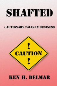 Shafted: Cautionary Tales In Business Ken H. Delmar Author