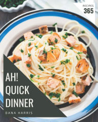Ah! 365 Quick Dinner Recipes: A Quick Dinner Cookbook for Effortless Meals Dana Harris Author