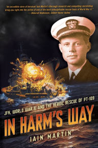 In Harm's Way: JFK, World War II, and the Heroic Rescue of PT 109 Iain Martin Author