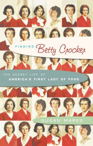 Finding Betty Crocker: The Secret Life of America's First Lady of Food Susan Marks Author