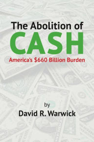 The Abolition of Cash: America's $660 Billion Burden David R. Warwick Author