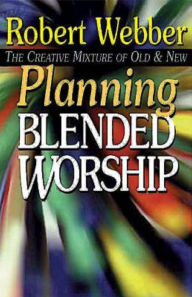 Planning Blended Worship Robert E. Webber Author