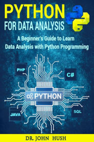Python for Data Analysis : A Beginner's Guide to Learn Data Analysis with Python Programming. Dr John Hush Author