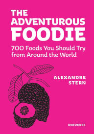 The Adventurous Foodie: 700 Foods You Should Try From Around the World Alexandre Stern Author