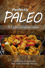 Perfectly Paleo - Fish & Seafood and Vegetarian Cookbook: Indulgent Paleo Cooking for the Modern Caveman Perfectly Paleo Author