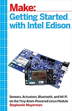Getting Started with Intel Edison : Sensors, Actuators, Bluetooth, and Wi-Fi on the Tiny Atom-Powered Linux Module by Stephanie Moyerman