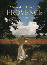An American in Provence: Art, Life and Photography Jamie Beck Author