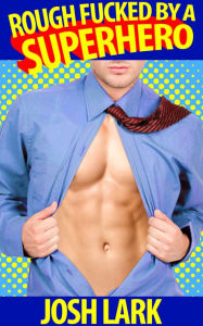 Rough Fucked By A Superhero (A Gay Superhero Sex Story) Josh Lark Author