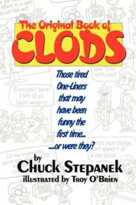 The Original Book of Clods: Those Tired One-Liners That May Have Been Funny the First Time... ...or Were They? Chuck Stepanek Author