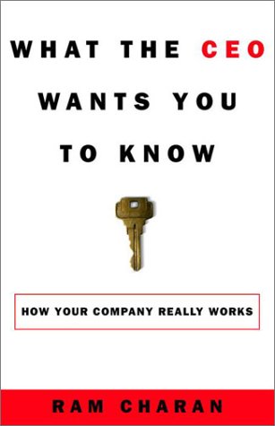 What the CEO Wants You to Know : Using Your Business Acumen to Understand How Your Company Really Works by Ram Charan