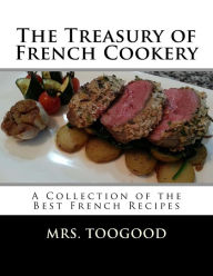 The Treasury of French Cookery: A Collection of the Best French Recipes Toogood Author