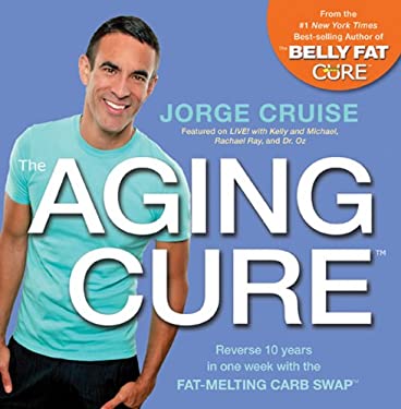 The Aging Cure : Reverse 10 Years in One Week with the FAT-MELTING CARB SWAP by Jorge Cruise