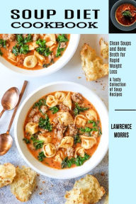Soup Diet Cookbook: Clean Soups and Bone Broth for Rapid Weight Loss (A Tasty Collection of Soup Recipes) Lawrence Morris Author