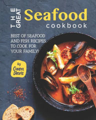 The Great Seafood Cookbook: Best of Seafood and Fish Recipes to Cook for Your Family! Owen Davis Author