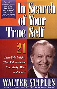 In Search of Your True Self : 21 Incredible Insights That Will Revitalize Your Body, Mind, and Spirit by Walter Doyle Staples