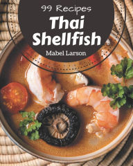 99 Thai Shellfish Recipes: A Thai Shellfish Cookbook for Your Gathering Mabel Larson Author