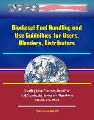 Biodiesel Fuel Handling and Use Guidelines for Users, Blenders, Distributors: Quality Specifications, Benefits and Drawbacks, Issues and Questions, De