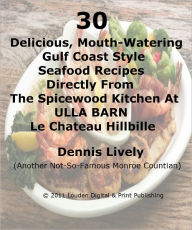 30 Delicious, Mouth-Watering Gulf Coast Style Seafood Recipes Directly From The Spicewood Kitchen At ULLA BARN Le Chateau Hillbille Dennis Lively Auth