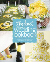 The Knot Ultimate Wedding Lookbook: More Than 1,000 Cakes, Centerpieces, Bouquets, Dresses, Decorations, and Ideas f or the Perfect Day Carley Roney A
