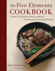The Five Elements Cookbook: A Guide to Traditional Chinese Medicine with Recipes for Everyday Healing Zoey Xinyi Gong Author