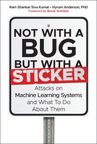 Not with a Bug, But with a Sticker: Attacks on Machine Learning Systems and What To Do About Them Ram Shankar Siva Kumar Author