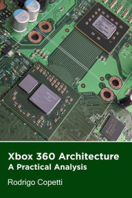 Xbox 360 Architecture (Architecture of Consoles: A Practical Analysis, #20) Rodrigo Copetti Author
