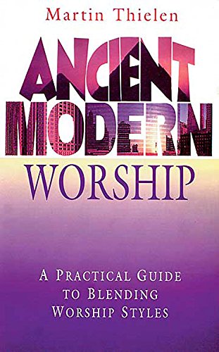 Ancient Modern Worship : A Practical Guide to Blending Worship Styles by Martin Thielen