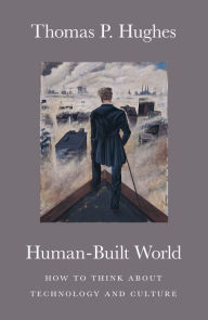 Human-Built World: How to Think about Technology and Culture Thomas P. Hughes Author