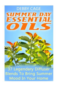 Summer Day Essential Oils: 37 Legendary Diffuser Blends To Bring Summer Mood In Your Home Debby Cage Author