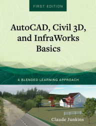 AutoCAD, Civil 3D, and InfraWorks Basics: A Blended Learning Approach Claude Junkins Author