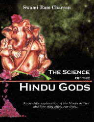 THE SCIENCE OF HINDU GODS AND YOUR LIFE: SCIENTIFIC ELEMENTS THAT CONTROL YOUR ACTIONS AND REACTIONS Swami Ram Charran Author