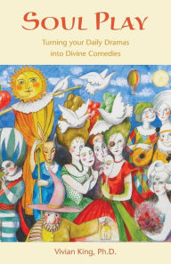 Soul Play: Turning your Daily Dramas into Divine Comedies Vivian King Author