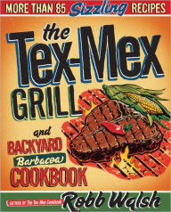 The Tex-Mex Grill and Backyard Barbacoa Cookbook: More Than 85 Sizzling Recipes Robb Walsh Author