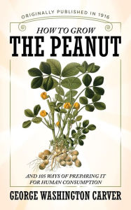 How to Grow the Peanut: And 105 Ways of Preparing It for Human Consumption George Washington Carver Author