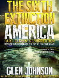 The Sixth Extinction America: Part Eleven Resurrection. Glen Johnson Author