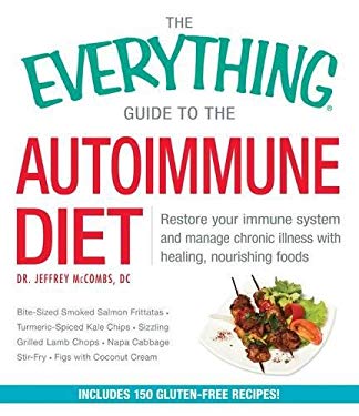The Everything Guide to the Autoimmune Diet : Restore Your Immune System and Manage Chronic Illness with Healing, Nourishing Foods by Jeffrey McCombs
